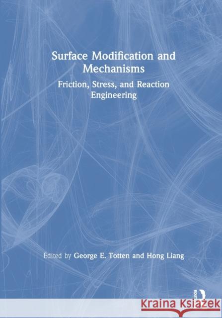Surface Modification and Mechanisms: Friction, Stress, and Reaction Engineering George E. Totten Hong Liang 9780367578367 CRC Press
