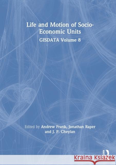 Life and Motion of Socio-Economic Units: Gisdata Volume 8 Andrew Frank Jonathan Raper J. P. Cheylan 9780367578893