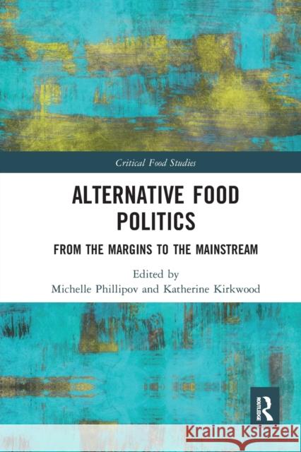 Alternative Food Politics: From the Margins to the Mainstream Michelle Phillipov Katherine Kirkwood 9780367582234 Routledge