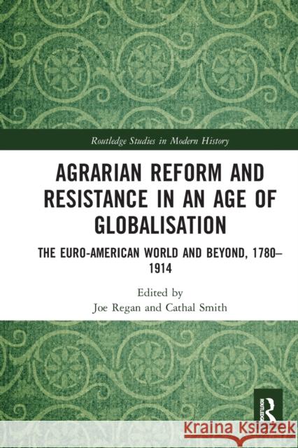 Agrarian Reform and Resistance in an Age of Globalisation: The Euro-American World and Beyond, 1780-1914 Joe Regan Cathal Smith 9780367582340 Routledge