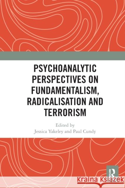 Psychoanalytic Perspectives on Fundamentalism, Radicalisation and Terrorism Jessica Yakeley Paul Cundy 9780367582395