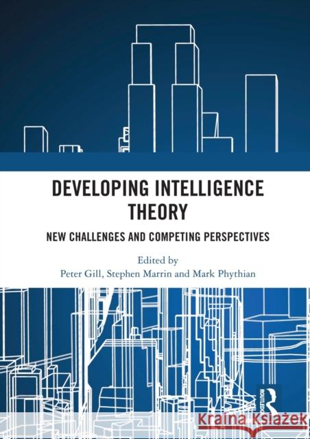Developing Intelligence Theory: New Challenges and Competing Perspectives Peter Gill Stephen Marrin Mark Phythian 9780367582425 Routledge