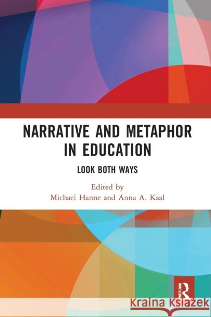 Narrative and Metaphor in Education: Look Both Ways Michael Hanne Anna A. Kaal 9780367582531