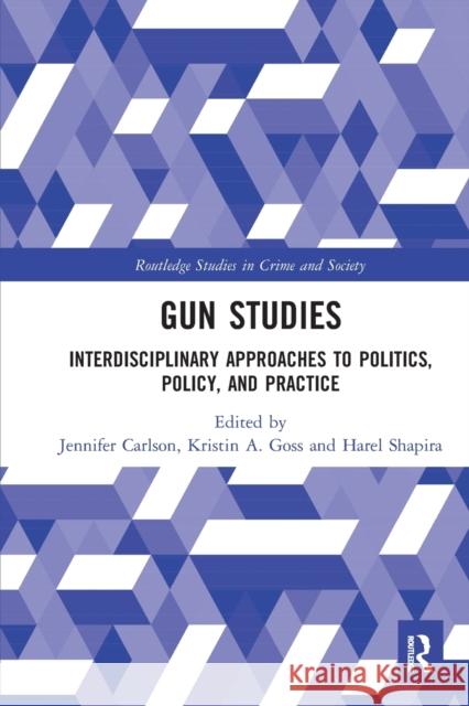 Gun Studies: Interdisciplinary Approaches to Politics, Policy, and Practice Jennifer Carlson Kristin Goss Harel Shapira 9780367582708 Routledge