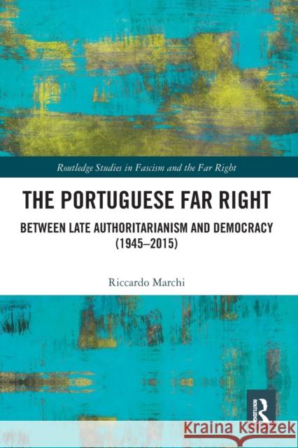 The Portuguese Far Right: Between Late Authoritarianism and Democracy (1945-2015) Riccardo Marchi 9780367582722 Routledge