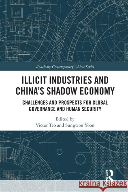 Illicit Industries and China's Shadow Economy: Challenges and Prospects for Global Governance and Human Security Victor Teo Sungwon Yoon 9780367582821 Routledge