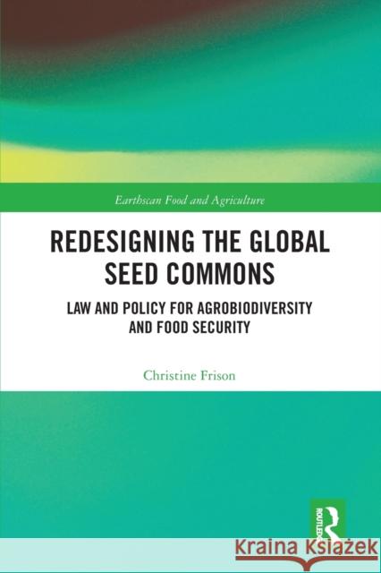 Redesigning the Global Seed Commons: Law and Policy for Agrobiodiversity and Food Security Christine Frison 9780367582975