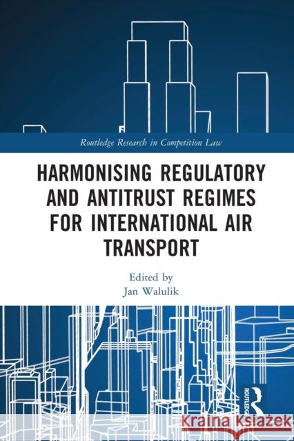 Harmonising Regulatory and Antitrust Regimes for International Air Transport Jan Walulik 9780367583064 Routledge