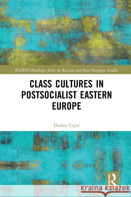 Class Cultures in Post-Socialist Eastern Europe Drazen Cepic 9780367583132 Routledge