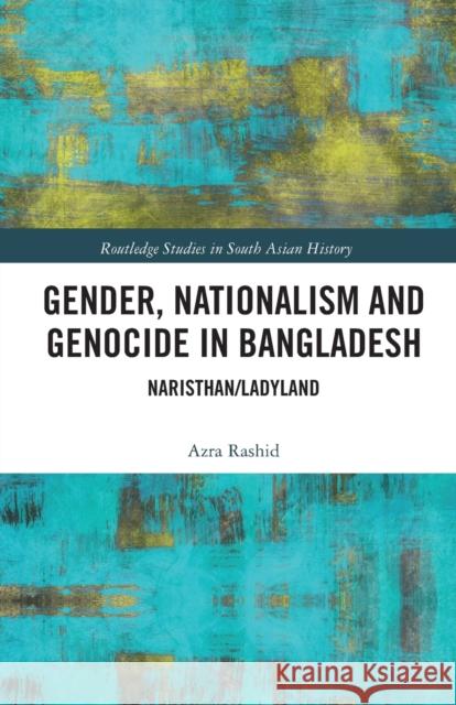 Gender, Nationalism, and Genocide in Bangladesh: Naristhan/Ladyland Azra Rashid 9780367583163 Routledge