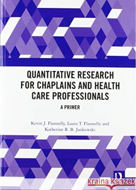 Quantitative Research for Chaplains and Health Care Professionals: A Primer Kevin J. Flannelly Laura T. Flannelly Katherine R. B. Jankowski 9780367583255 Routledge