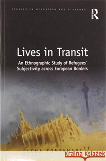 Lives in Transit: An Ethnographic Study of Refugees' Subjectivity Across European Borders Elena Fontanari 9780367583309 Routledge