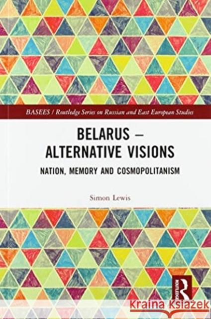 Belarus - Alternative Visions: Nation, Memory and Cosmopolitanism Simon Lewis 9780367583354