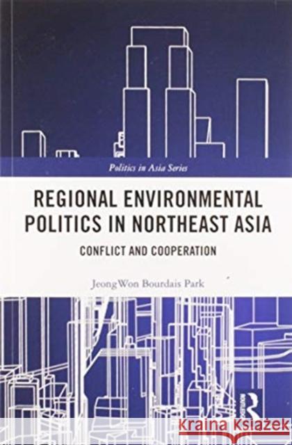 Regional Environmental Politics in Northeast Asia: Conflict and Cooperation Jeongwon Bourdais Park 9780367583521