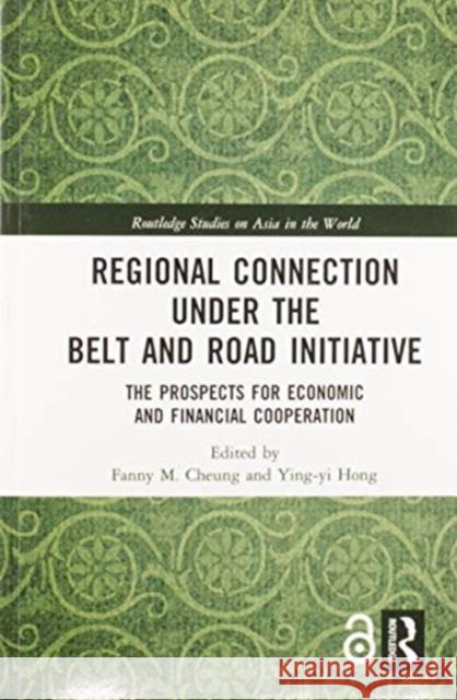 Regional Connection Under the Belt and Road Initiative: The Prospects for Economic and Financial Cooperation Fanny M. Cheung Ying-Yi Hong 9780367583545 Routledge