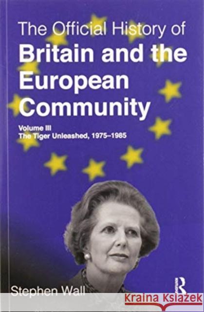 The Official History of Britain and the European Community, Volume III: The Tiger Unleashed, 1975-1985 Stephen Wall 9780367583576