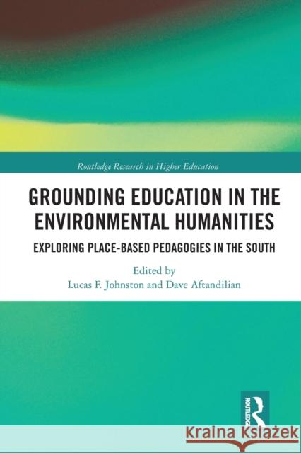 Grounding Education in Environmental Humanities: Exploring Place-Based Pedagogies in the South Lucas Johnston Dave Aftandilian 9780367583705