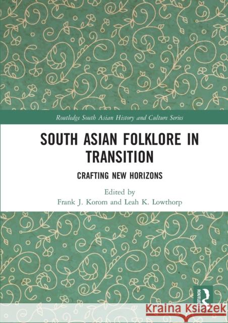 South Asian Folklore in Transition: Crafting New Horizons Frank J. Korom Leah K. Lowthorp 9780367583767 Routledge