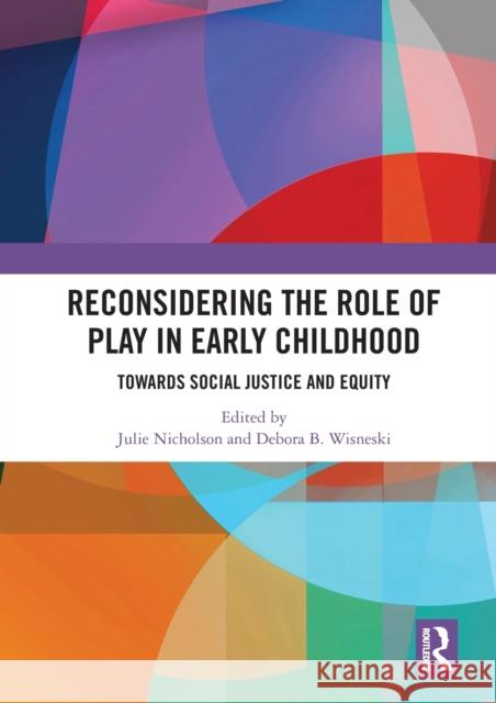 Reconsidering the Role of Play in Early Childhood: Towards Social Justice and Equity Julie M. Nicholson Debora B. Wisneski 9780367583798