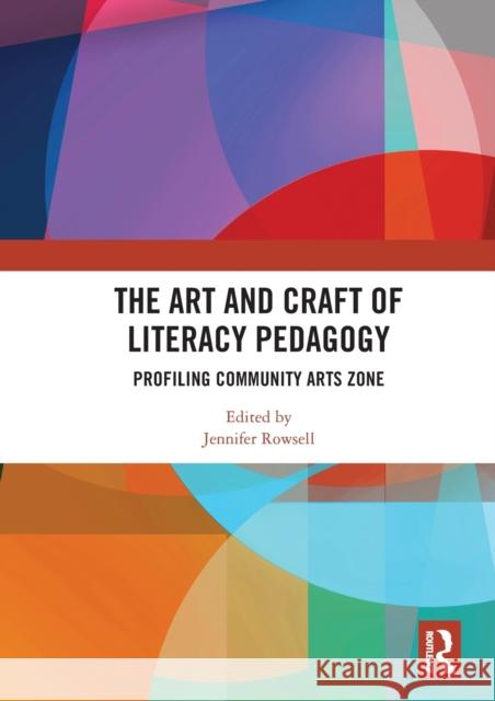 The Art and Craft of Literacy Pedagogy: Profiling Community Arts Zone Jennifer Rowsell 9780367583804 Routledge