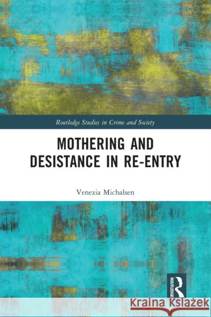 Mothering and Desistance in Re-Entry Venezia Michalsen 9780367583828 Routledge