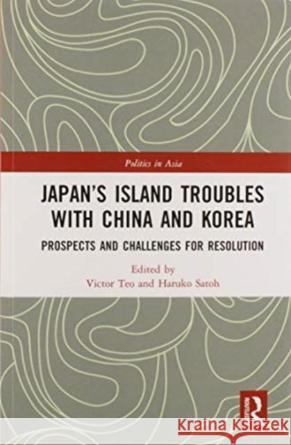 Japan's Island Troubles with China and Korea: Prospects and Challenges for Resolution Victor Teo Haruko Satoh 9780367583873 Routledge