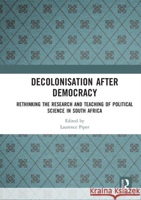 Decolonisation After Democracy: Rethinking the Research and Teaching of Political Science in South Africa Laurence Piper 9780367583989 Routledge