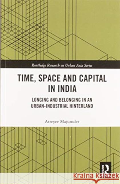 Time, Space and Capital in India: Longing and Belonging in an Urban-Industrial Hinterland Atreyee Majumder 9780367584016 Routledge