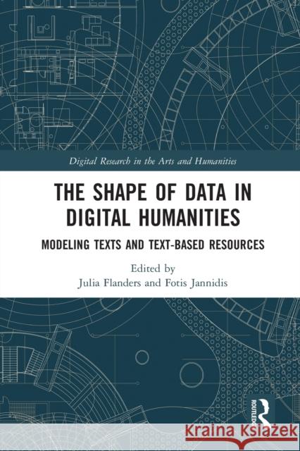 The Shape of Data in Digital Humanities: Modeling Texts and Text-based Resources Flanders, Julia 9780367584030 Routledge