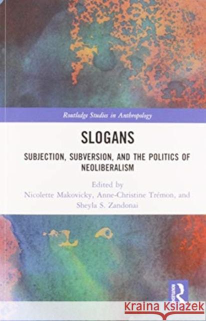 Slogans: Subjection, Subversion, and the Politics of Neoliberalism Nicolette Makovicky Anne-Christine Tr 9780367584054