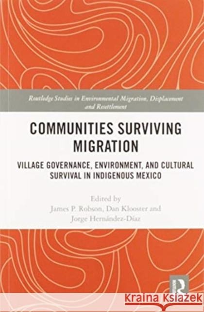 Communities Surviving Migration: Village Governance, Environment and Cultural Survival in Indigenous Mexico James P. Robson Dan Klooster Jorge Hern 9780367584122 Routledge