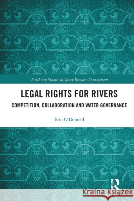 Legal Rights for Rivers: Competition, Collaboration and Water Governance Erin O'Donnell 9780367584160 Routledge