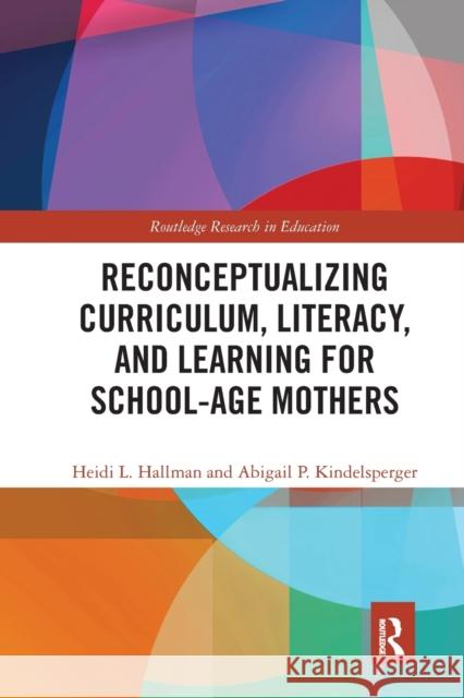 Reconceptualizing Curriculum, Literacy, and Learning for School-Age Mothers Heidi Hallman Abigail Kindelsperger 9780367584238 Routledge