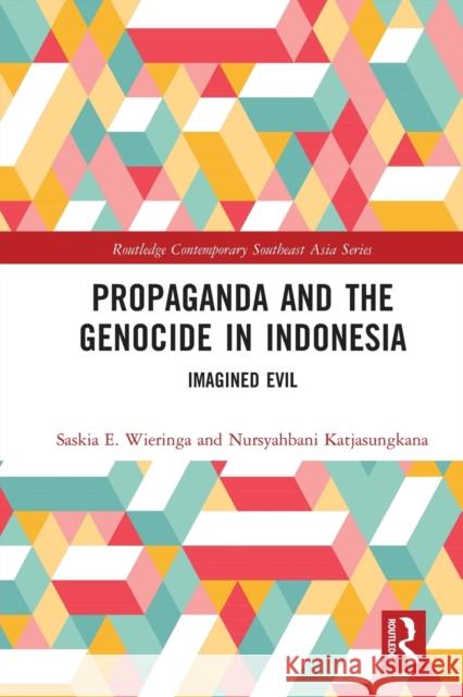 Propaganda and the Genocide in Indonesia: Imagined Evil Saskia Wieringa Nursyahbani Katjasungkana 9780367584276 Routledge