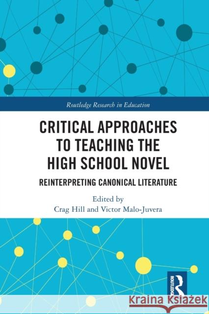 Critical Approaches to Teaching the High School Novel: Reinterpreting Canonical Literature Crag Hill Victor Malo-Juvera 9780367584344