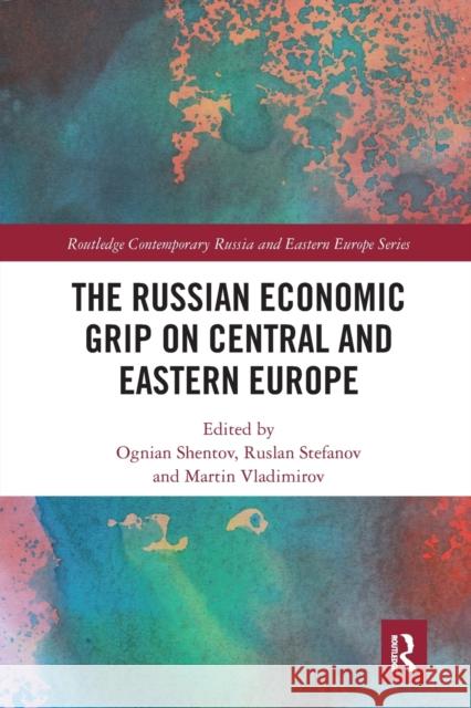 The Russian Economic Grip on Central and Eastern Europe Ognian Shentov 9780367584436 Routledge