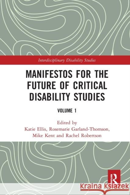 Manifestos for the Future of Critical Disability Studies: Volume 1 Katie Ellis Rosemarie Garland-Thomson Mike Kent 9780367584603