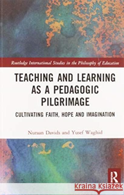 Teaching and Learning as a Pedagogic Pilgrimage: Cultivating Faith, Hope and Imagination Nuraan Davids Yusef Waghid 9780367584733 Routledge