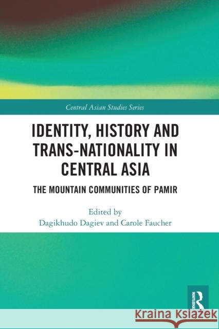 Identity, History and Trans-Nationality in Central Asia: The Mountain Communities of Pamir Dagikhudo Dagiev Carole Faucher 9780367585006 Routledge