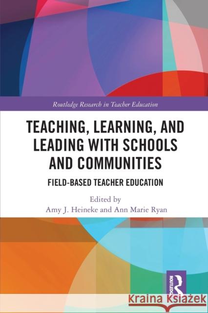 Teaching, Learning, and Leading with Schools and Communities: Field-Based Teacher Education Amy J. Heineke Ann Marie Ryan 9780367585013