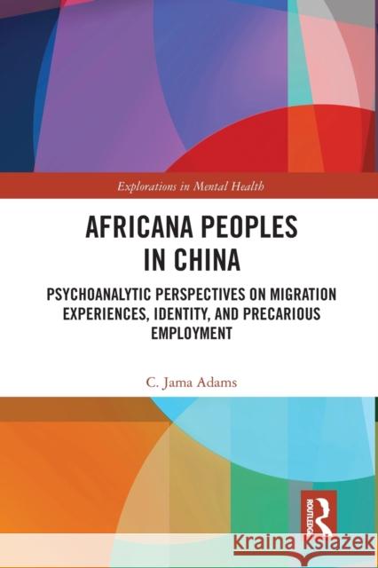 Africana People in China: Psychoanalytic Perspectives on Migration Experiences, Identity, and Precarious Employment C. Jama Adams 9780367585020 Routledge