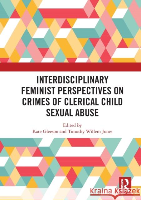 Interdisciplinary Feminist Perspectives on Crimes of Clerical Child Sexual Abuse Kate Gleeson Timothy Willem Jones 9780367585204