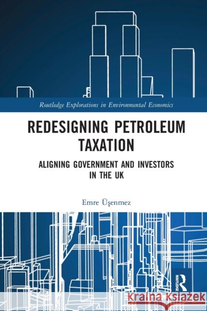 Redesigning Petroleum Taxation: Aligning Government and Investors in the UK  9780367585259 Routledge