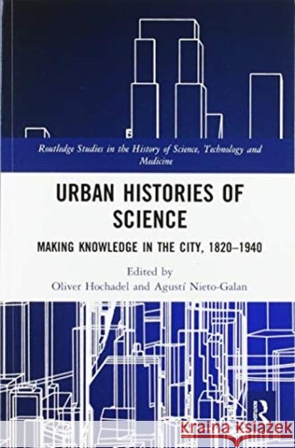 Urban Histories of Science: Making Knowledge in the City, 1820-1940 Oliver Hochadel Agust 9780367585389 Routledge