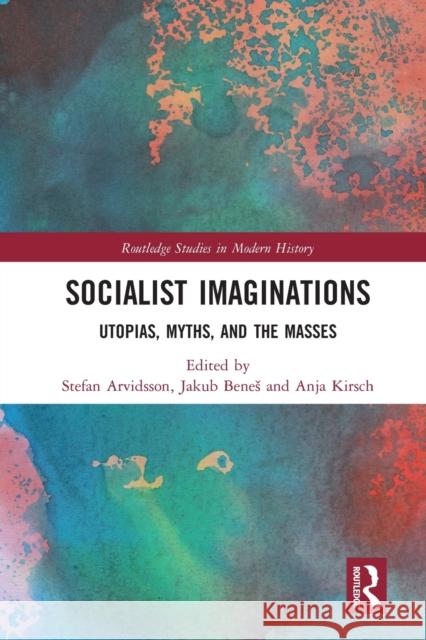 Socialist Imaginations: Utopias, Myths, and the Masses Stefan Arvidsson Jakub Benes Anja Kirsch 9780367585464 Routledge