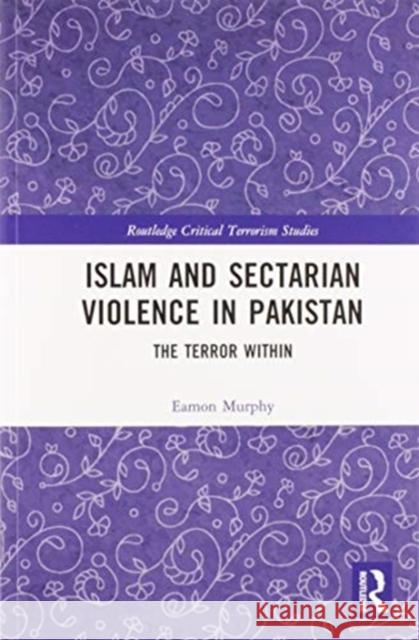 Islam and Sectarian Violence in Pakistan: The Terror Within Eamon Murphy 9780367585617