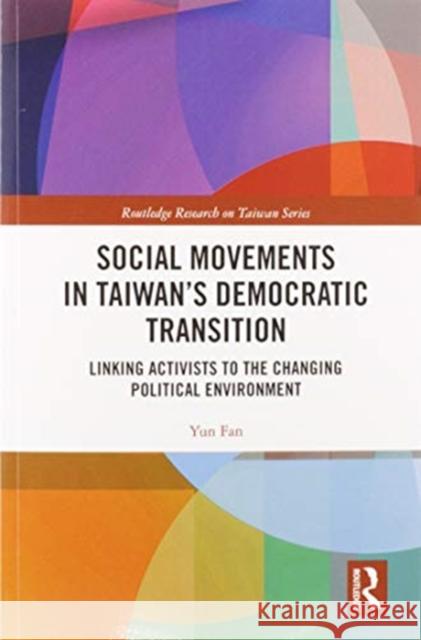 Social Movements in Taiwan's Democratic Transition: Linking Activists to the Changing Political Environment Yun Fan 9780367585679 Routledge