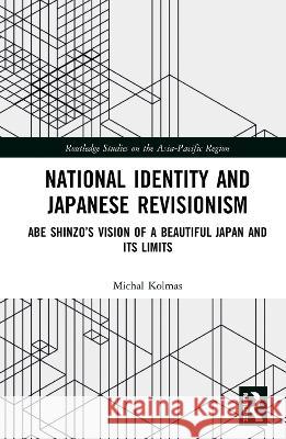 National Identity and Japanese Revisionism: Abe Shinzo's Vision of a Beautiful Japan and Its Limits Michal Kolmas 9780367585693