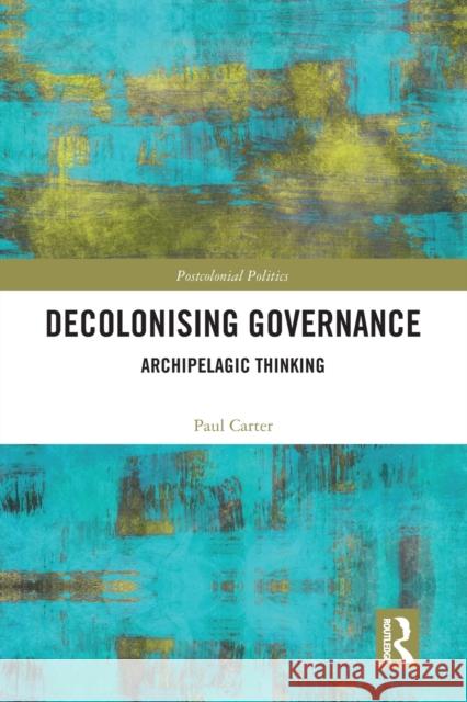 Decolonising Governance: Archipelagic Thinking Paul Carter 9780367585754