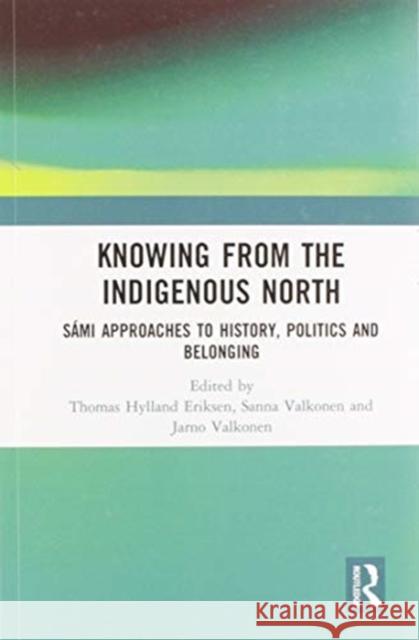 Knowing from the Indigenous North: Sámi Approaches to History, Politics and Belonging Valkonen, Sanna 9780367585778 Routledge